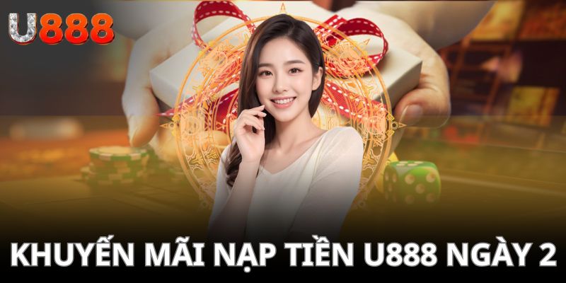 Khuyến mãi nạp tiền U888 ngày 2 siêu hấp dẫn